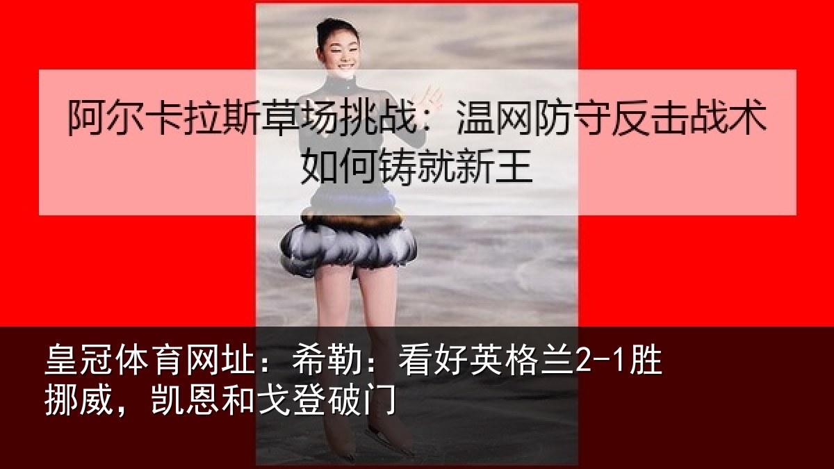 皇冠体育网址：希勒：看好英格兰2-1胜挪威，凯恩和戈登破门