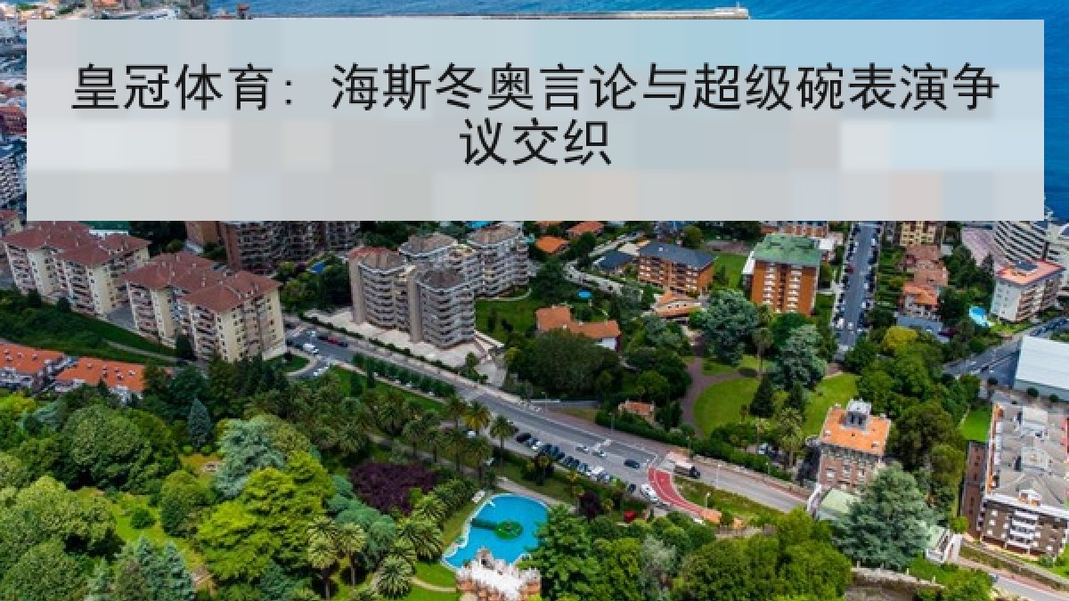 皇冠体育: 海斯冬奥言论与超级碗表演争议交织 皇冠体育: 海斯冬奥言论与超级碗表演争议交织
