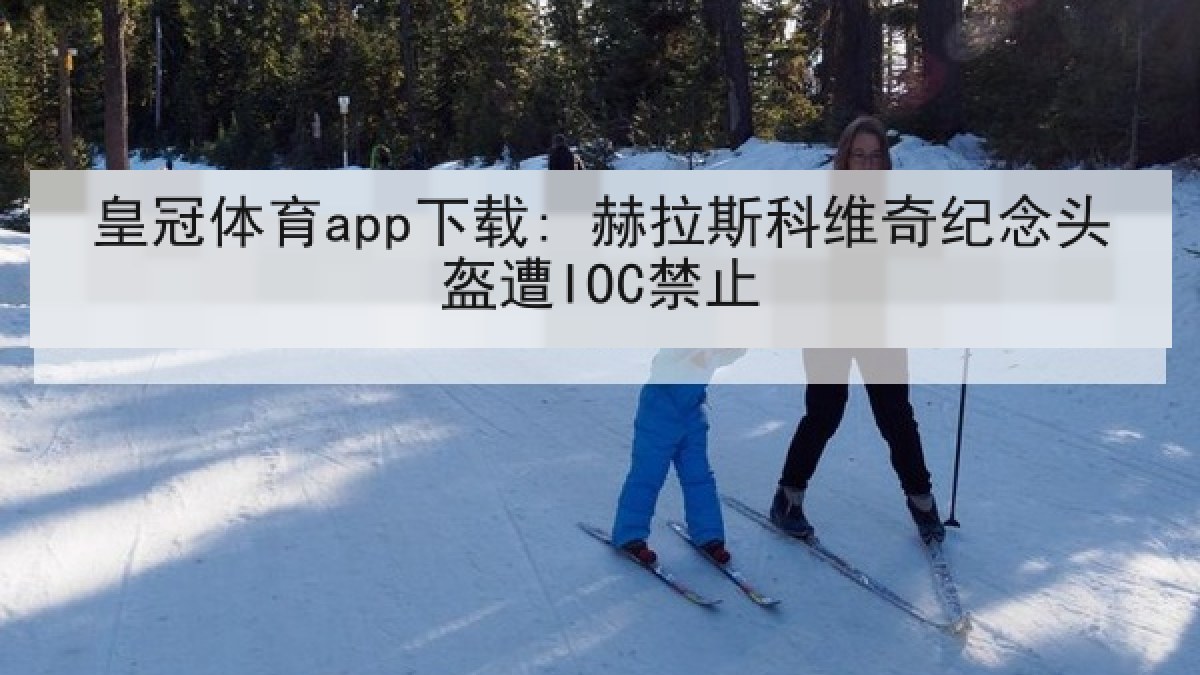 皇冠体育app下载: 赫拉斯科维奇纪念头盔遭IOC禁止