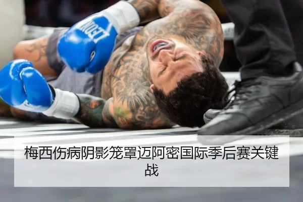梅西伤病阴影笼罩迈阿密国际季后赛关键战