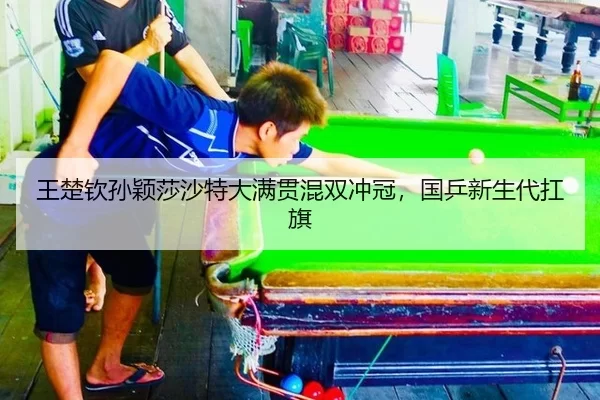 王楚钦孙颖莎沙特大满贯混双冲冠，国乒新生代扛旗