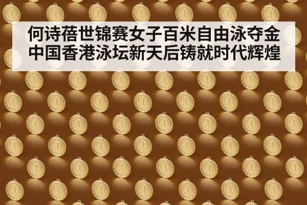 何诗蓓世锦赛女子百米自由泳夺金中国香港泳坛新天后铸就时代辉煌