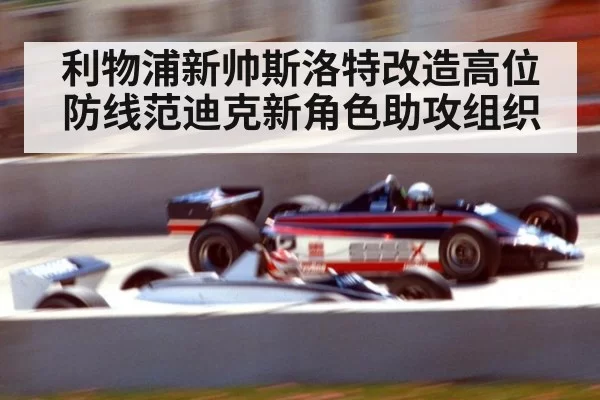 利物浦新帅斯洛特改造高位防线范迪克新角色助攻组织